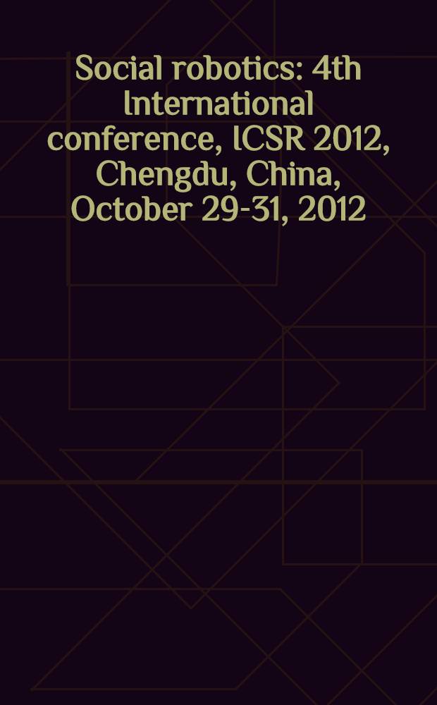 Social robotics : 4th International conference, ICSR 2012, Chengdu, China, October 29-31, 2012 : proceedings
