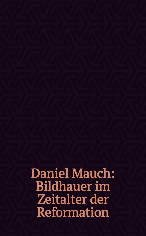 Daniel Mauch : Bildhauer im Zeitalter der Reformation : erscheint anlässlich der Aussstellung, Ulmer Museum, 13. September bis 29 November 2009 = Даниэль Маух