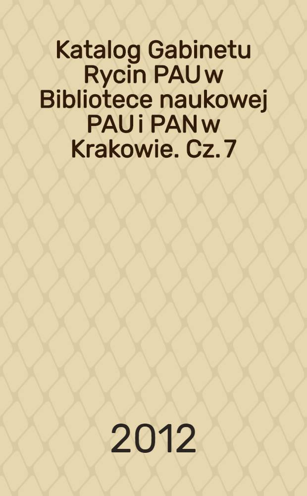 Katalog Gabinetu Rycin PAU w Bibliotece naukowej PAU i PAN w Krakowie. Cz. 7 : Hendrick Goudt - Willem Hondius = Хендрик Гаудт - Вильгельм Гондиус