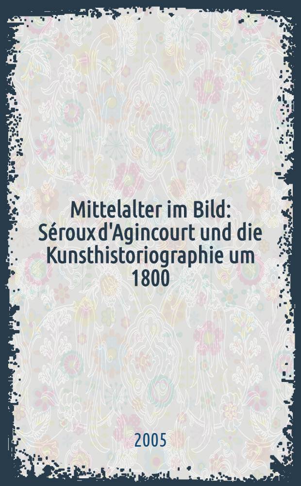 Mittelalter im Bild : Séroux d'Agincourt und die Kunsthistoriographie um 1800 = Средневековье в изображении