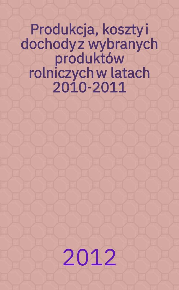 Produkcja, koszty i dochody z wybranych produkt&oacute;w rolniczych w latach 2010-2011 : (wyniki rachunku symulacyjnego) : praca zbiorowa = Производство, стоимость и доходы отдельных сельскохозяйственных продуктов в 2010-2011г.г. Выборочная статистика