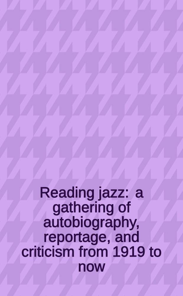 Reading jazz : a gathering of autobiography, reportage, and criticism from 1919 to now = Чтение джаза