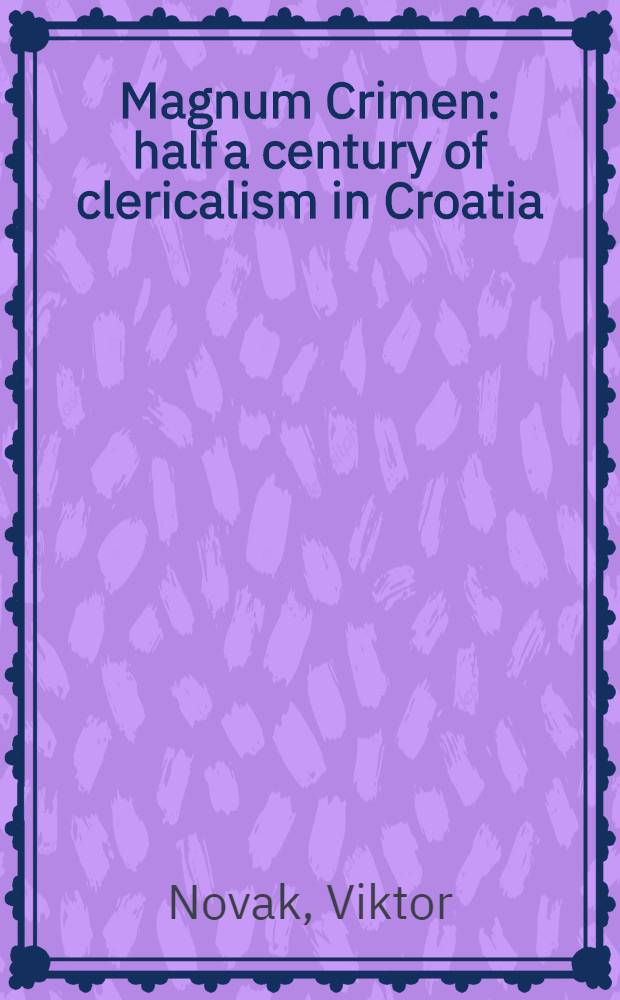 Magnum Crimen : half a century of clericalism in Croatia : dedicated to the known and unknown victims of clericalism = Великое преступление