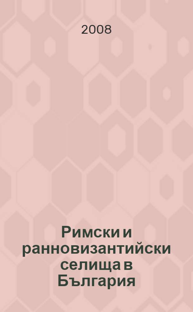 Римски и ранновизантийски селища в България = Roman and early Byzantine settlements in Bulgaria = Римские и ранние византийские поселения в Болгарии.
