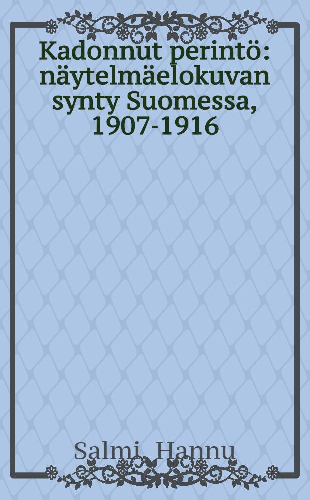 Kadonnut perintö : näytelmäelokuvan synty Suomessa, 1907-1916 = Утраченное наследие