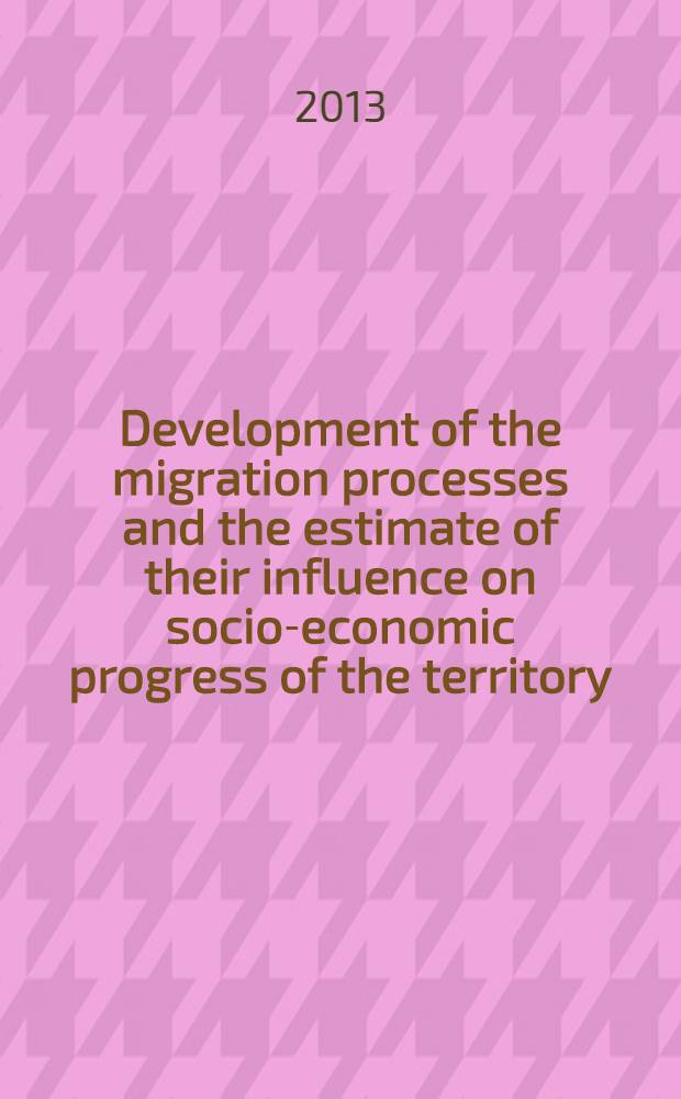 Development of the migration processes and the estimate of their influence on socio-economic progress of the territory (by the example of the Far East) = Развитие миграционных процессов и оценка их влияния на социально-экономическое развитие территорриии (на примере Дальнего Востока) : монография = Развитие миграционных процессов и оценка их влияния на социально - экономический прогресс территории (на примере дальнего Востока)
