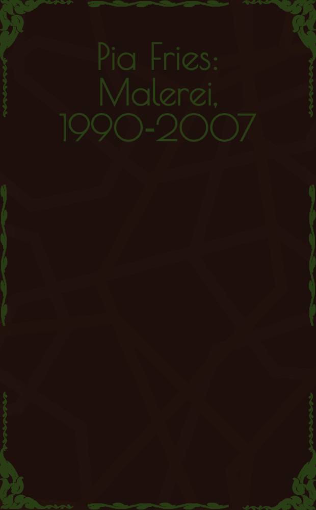 Pia Fries : Malerei, 1990-2007 : erscheint zur Ausstellung, Kunstmuseum Winterthur, 21. April - 29. Juni 2007, Josef Albers Museum Quadrat Bottrop, 26. August - 28. Oktober 2007 = Пиа Вриес