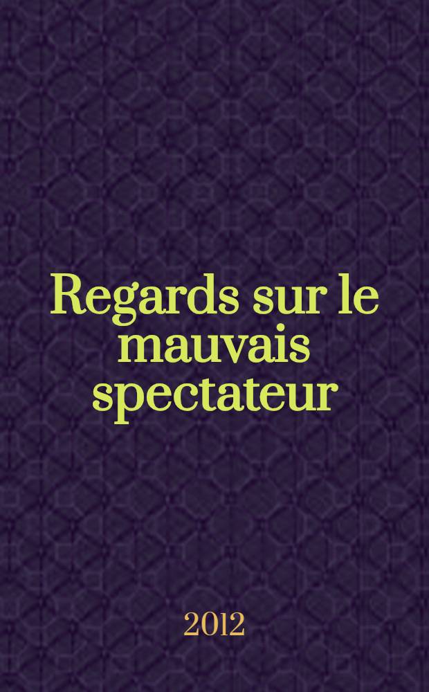 Regards sur le mauvais spectateur = Looking at the bad spectator : les travaux d'un colloque international Le mauvais spectateur - les arts du spectacle entre construction et destruction, Université Babeş-Bolyai, Cluj-Napoca, du 7 au 9 juin 2012 = Взгляд на плохого зрителя