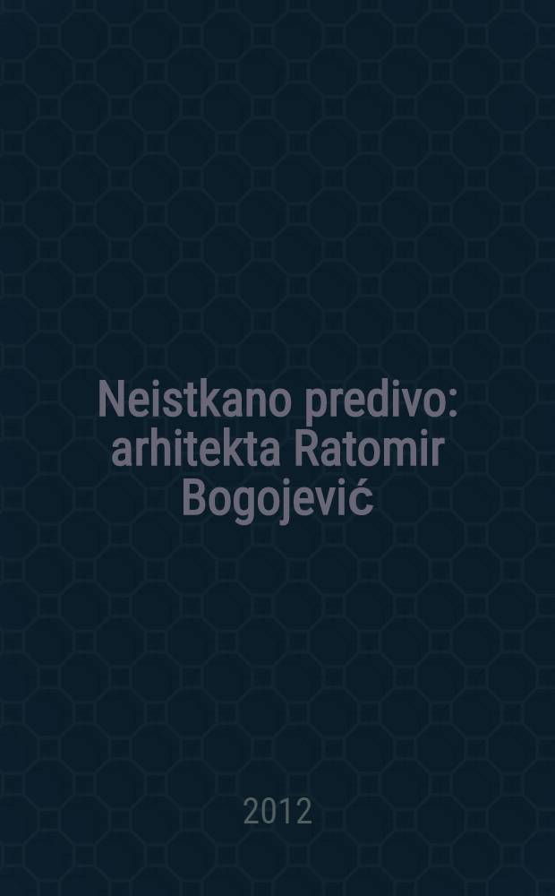 Neistkano predivo : arhitekta Ratomir Bogojević = Нетканая пряжа