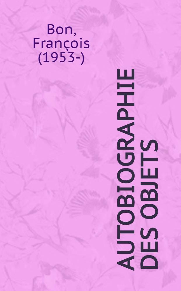 Autobiographie des objets = Франсуа Бон. Автобиография объектов