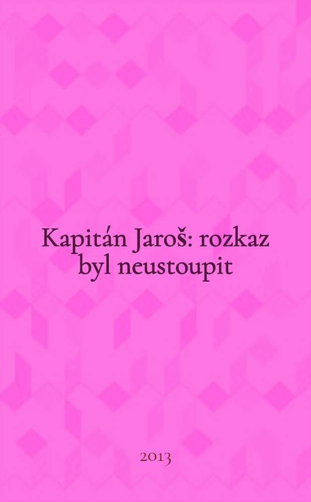 Kapitán Jaroš : rozkaz byl neustoupit : úplná pravda o životě a smrti nadporučíka Otakara Jaroše = Капитан Ярош