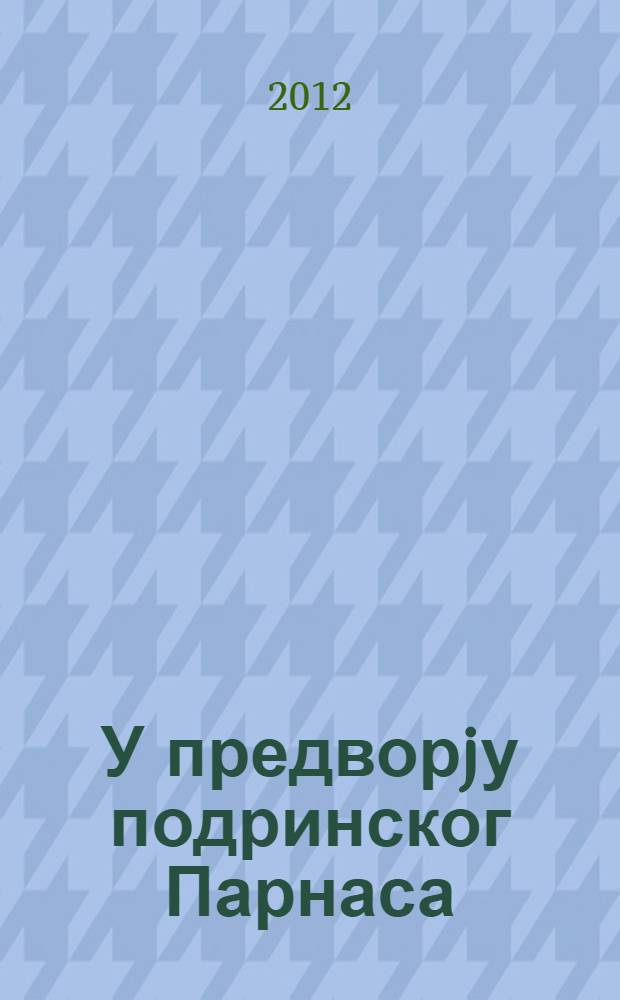 У предворjу подринског Парнаса : чланци, студиjе, прикази, записи = На подступах к подринскому Парнасу