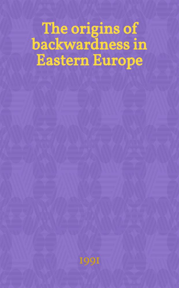 The origins of backwardness in Eastern Europe : economics and politics from the Middle Ages until the early twentieth century : papers originally presented at a conference in June 1985 at Bellagio, Italy = Источники отсталости в Восточной Европе: экономика и политика от средневековья до начала двадцатого века
