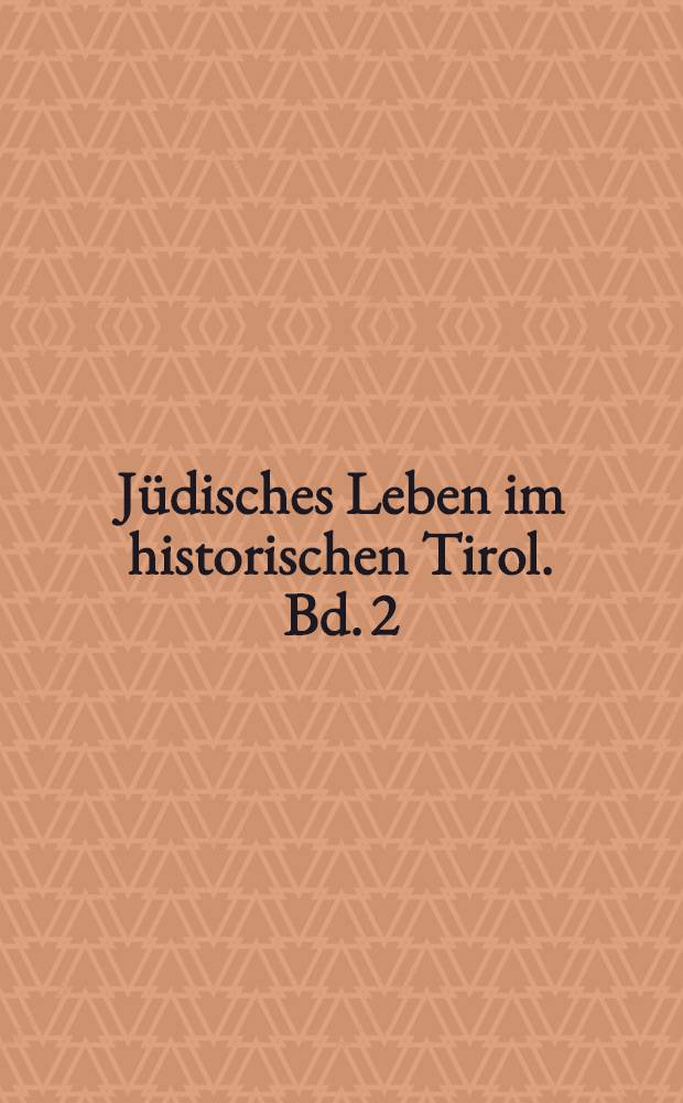 Jüdisches Leben im historischen Tirol. Bd. 2 : Von der bayerischen Zeit 1806 bis zum Ende der Monarchie 1918