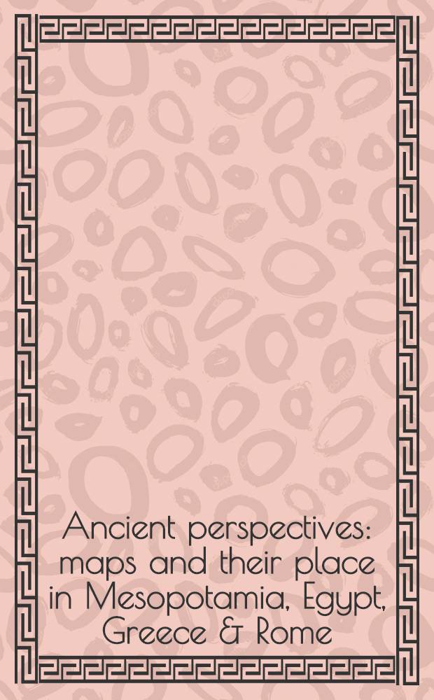 Ancient perspectives : maps and their place in Mesopotamia, Egypt, Greece & Rome = Древние перспективы