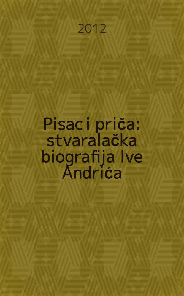 Pisac i priča : stvaralačka biografija Ive Andrića = Писатель и творчество