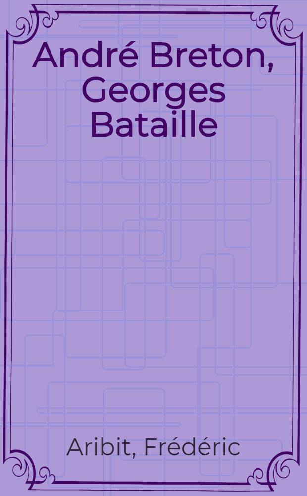 André Breton, Georges Bataille : le vif du sujet = Андре Бретон,Жорж Батай