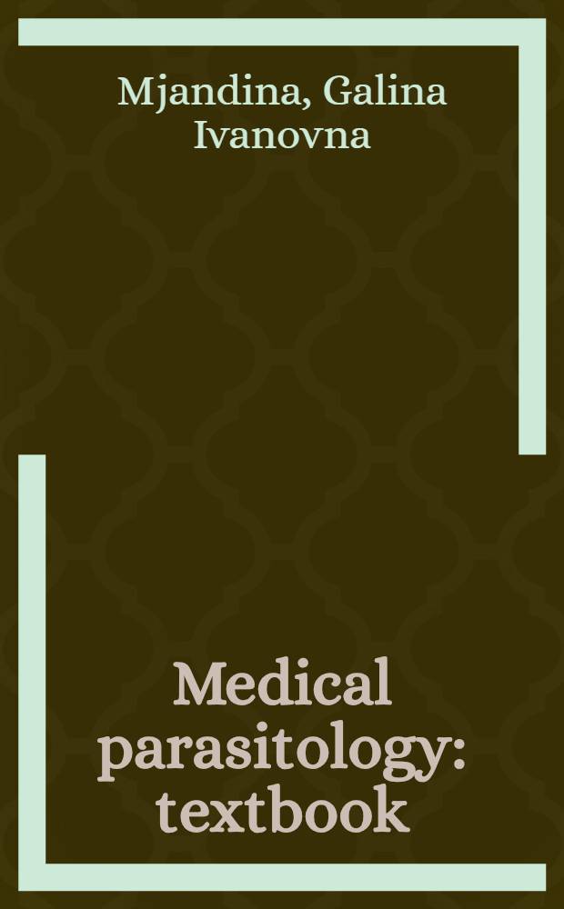 Medical parasitology : textbook : for the first year students of Medical faculty in soecialities "Medicine" and "Stomatology" = Медицинская паразитология. Руководство для студентов первого года обучения.