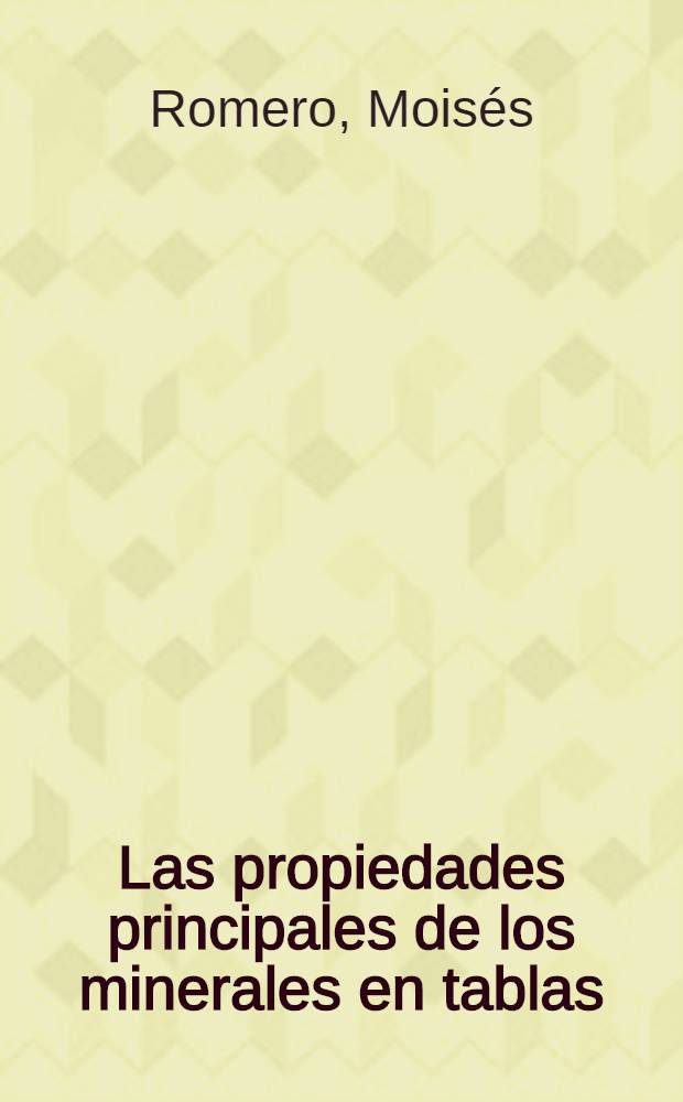 Las propiedades principales de los minerales en tablas : guía para el estudio : para los estudiantes de la specialidad " Mineria" = Основные свойства минералов в таблицах.