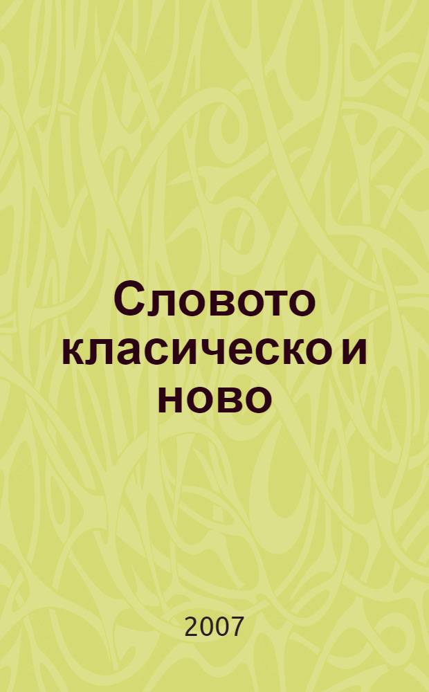 Словото класическо и ново : юбилейна конференция на Факултета по класически и нови филологии, 2005 г = Речь классическая и новая. Юбилейная конференция на факультете классической и новейшей филологии 2005 г.