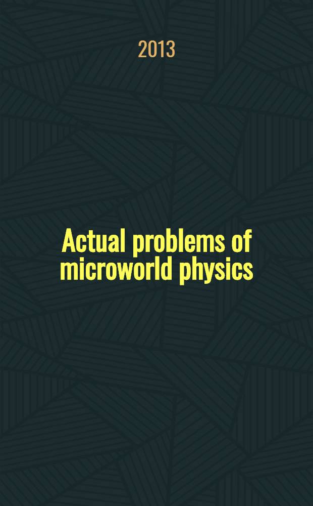 Actual problems of microworld physics : proceedings of International school-seminar, Gomel, Belarus, August 1-12, 2011