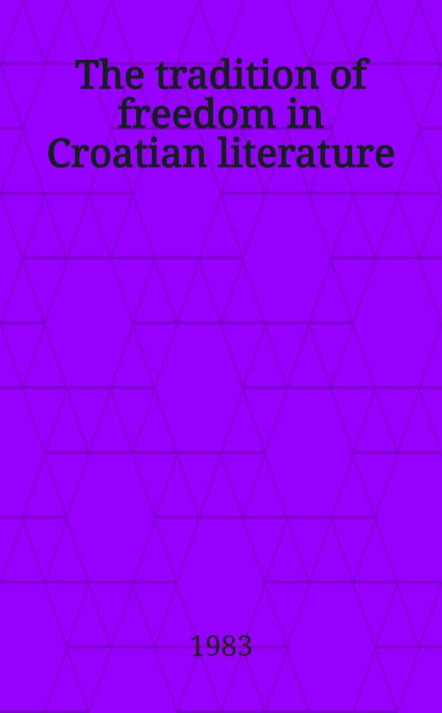 The tradition of freedom in Croatian literature : essays = Традиции свободы в хорватской литературе
