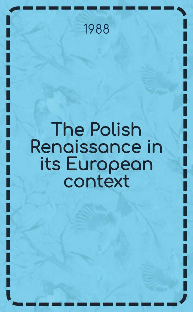 The Polish Renaissance in its European context : results of a Conference commemorating the birth and death of Jan Kochanowski held at Indiana university, May 25-29 1982 = Польский Ренессанс в Европейском контексте