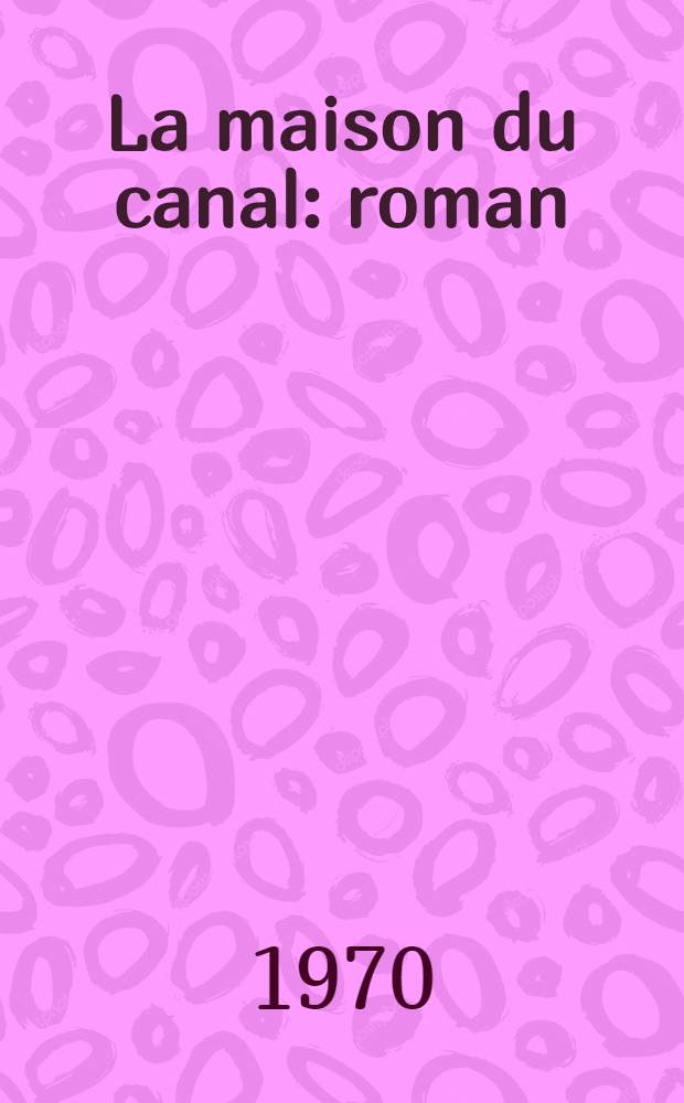 La maison du canal : roman