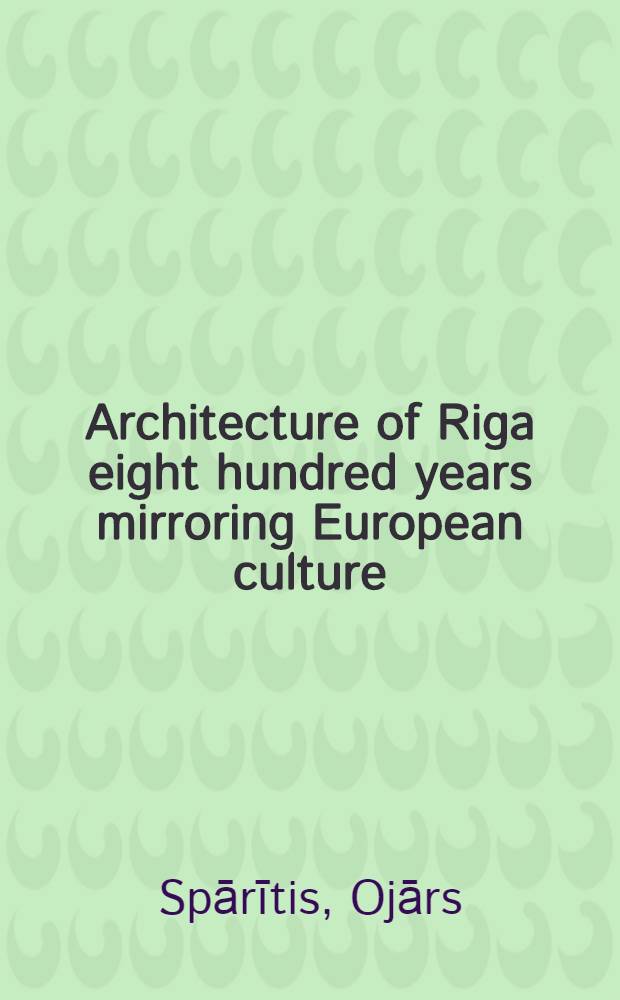 Architecture of Riga eight hundred years mirroring European culture : an album = Архитектура Риги за 800 лет