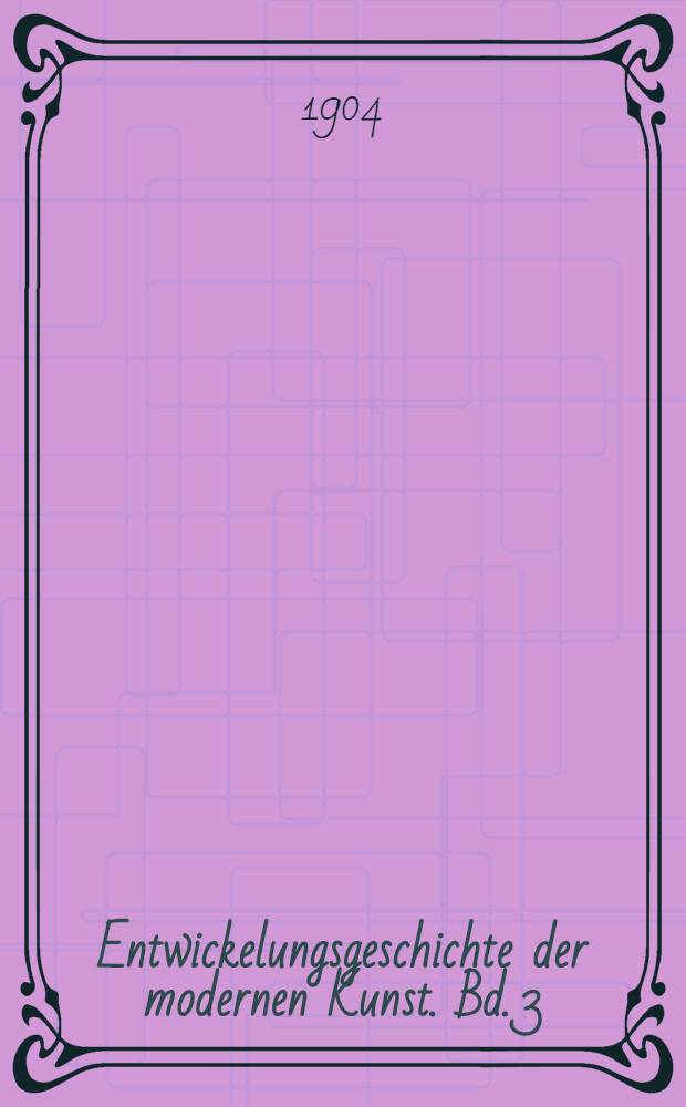 Entwickelungsgeschichte der modernen Kunst. Bd. 3