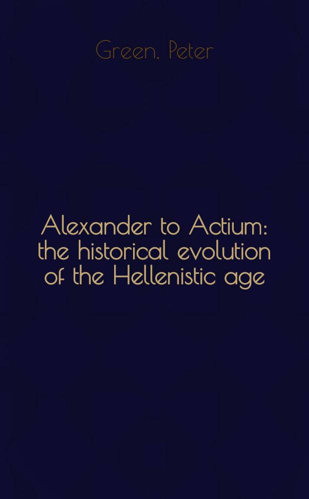 Alexander to Actium : the historical evolution of the Hellenistic age = От Александра до Акциума: историческая эволюция эллинистической эпохи