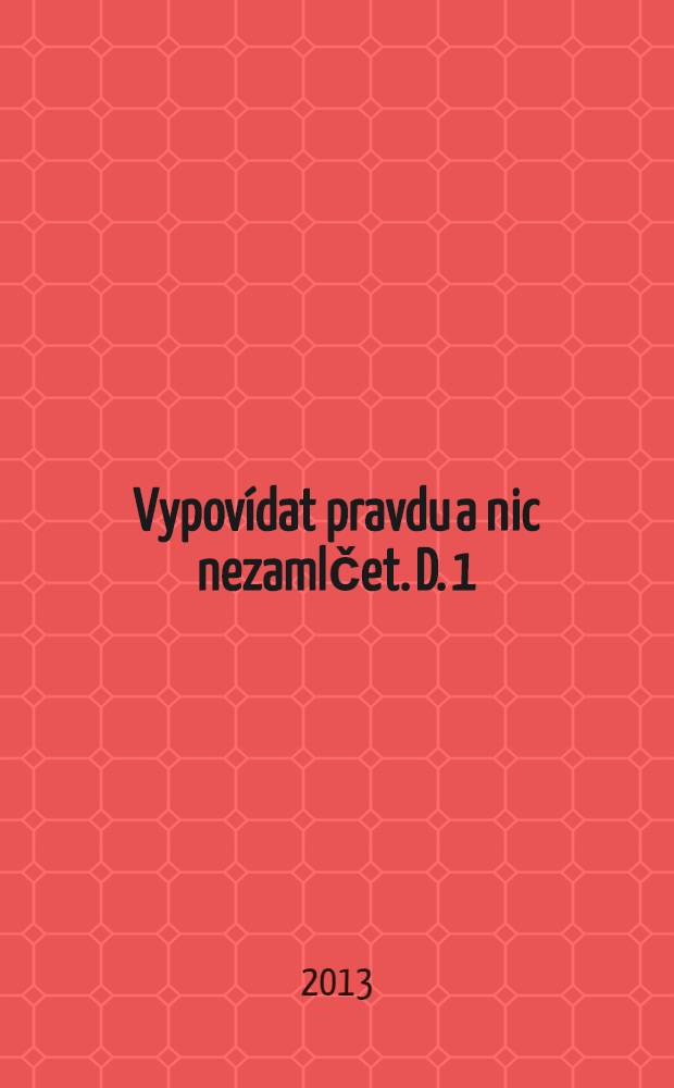 Vypov&iacute;dat pravdu a nic nezamlčet. D. 1 = Ч. 1