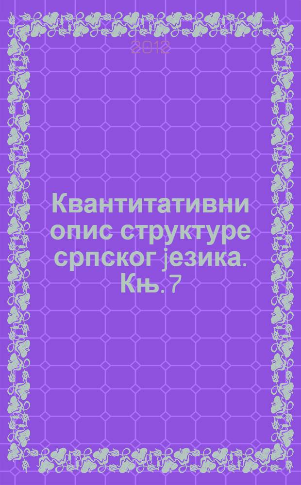 Квантитативни опис структуре српског jезика. Књ. 7 : Житиjа, канон, хронике = Жития, канон, хроники.