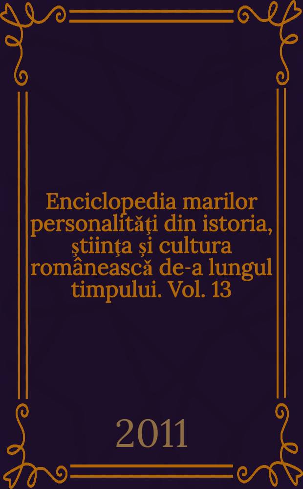 Enciclopedia marilor personalitǎţi din istoria, ştiinţa şi cultura româneascǎ de-a lungul timpului. Vol. 13 : Mari voievozi, mari istorici, mari oameni politici