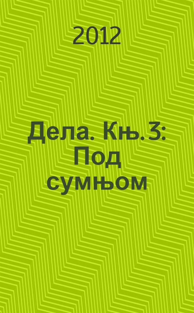 Дела. [Књ. 3] : Под сумњом