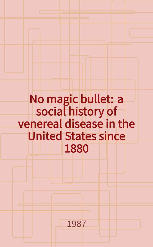 No magic bullet : a social history of venereal disease in the United States since 1880 : with a new chapter on AIDS = Социальная история венерических болезней в США с 1880 года.