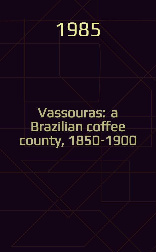 Vassouras : a Brazilian coffee county, 1850-1900 : the roles of planter and slave in a plantation society = Вассурас: Бразилия - страна кофе, 1850-1900. Роль плантаторов и рабов на плантациях