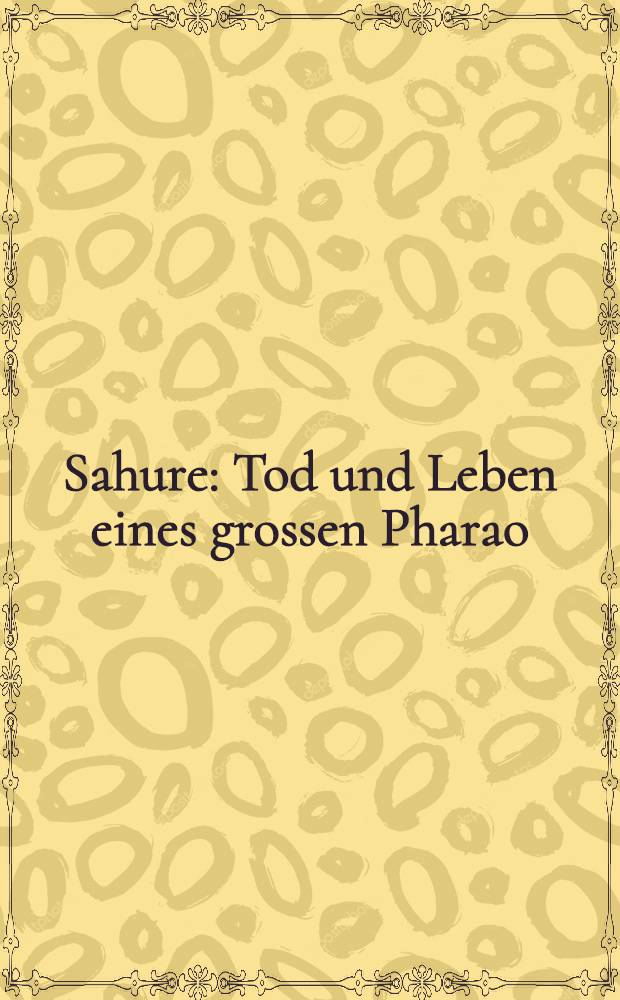Sahure : Tod und Leben eines grossen Pharao : eine Ausstellung der Liebieghaus Skulpturensammlung, Frankfurt am Main, 24. Juni bis 28. November 2010 : Katalog = Сахура: смерть и жизнь великого фараона