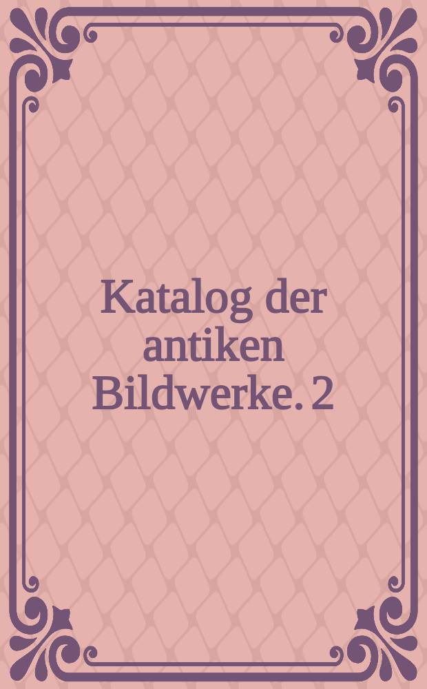 Katalog der antiken Bildwerke. 2 : Idealskulptur der r&ouml;mischen Kaiserzeit