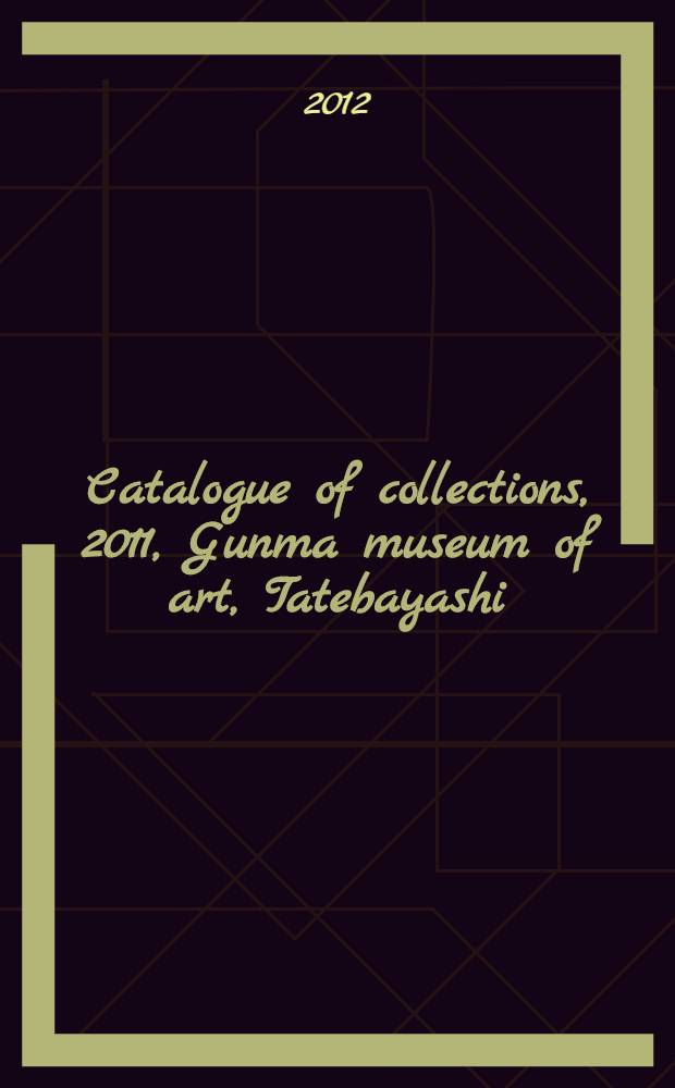 Catalogue of collections, 2011, Gunma museum of art, Tatebayashi = Каталог коллекции, 2011, Гумма музей искусств, Татебаяси