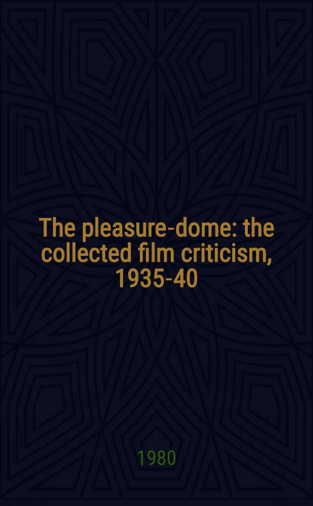 The pleasure-dome : the collected film criticism, 1935-40 = Купол удовольствия. Коллекция критики фильмов 1935 - 40