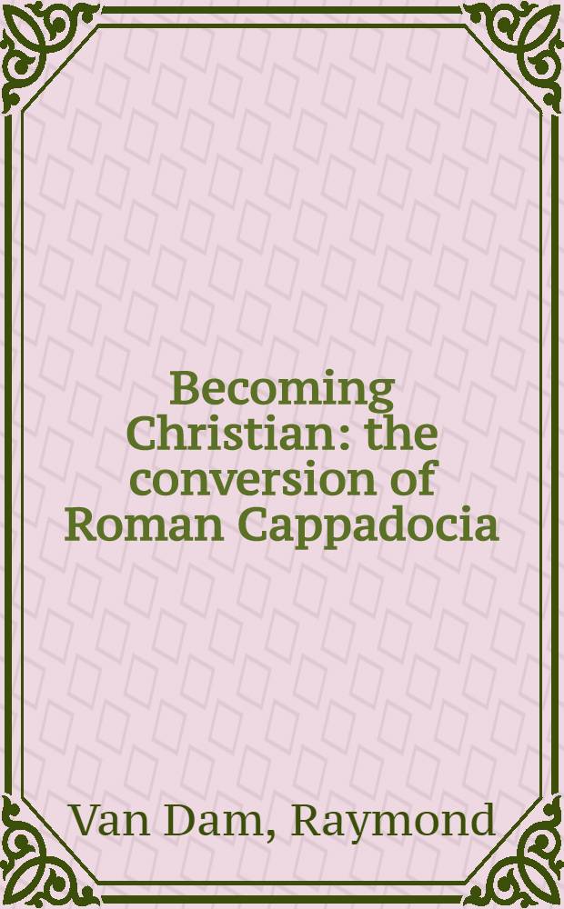 Becoming Christian : the conversion of Roman Cappadocia = Начало христианства. Обращение римской Каппадокии.