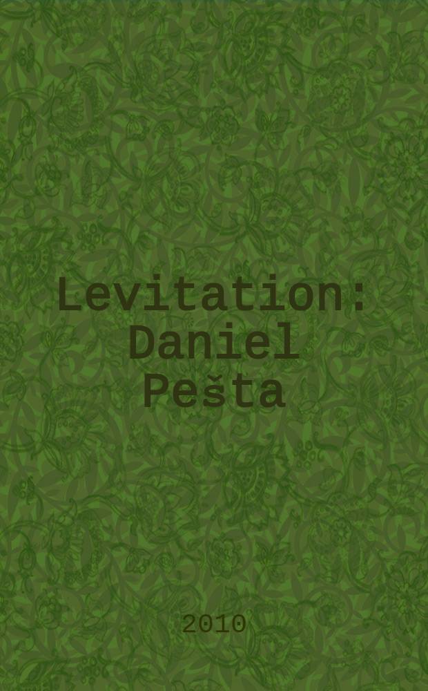 Levitation : Daniel Pešta : on occasion of the monographic exhibitions of Daniel Pešta at MuMo, the Montanelli Museum Prague, 2010 etc. = Левитация