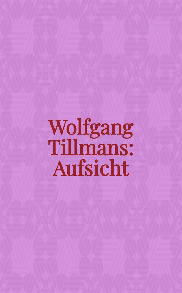 Wolfgang Tillmans : Aufsicht : erscheint anlässlich der Ausstellung, Deichtorhallen Hamburg, 28. September 2001 - 13. Januar 2002 etc. = Вольфганг Тильманс