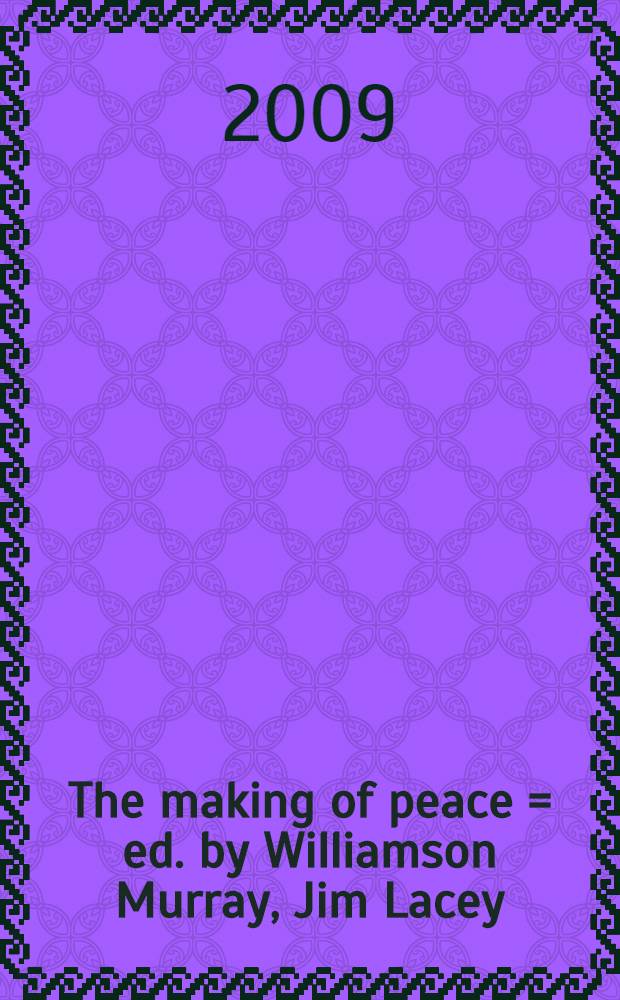 The making of peace = ed. by Williamson Murray, Jim Lacey = Создание мира: руководители, государства и последствия войны.
