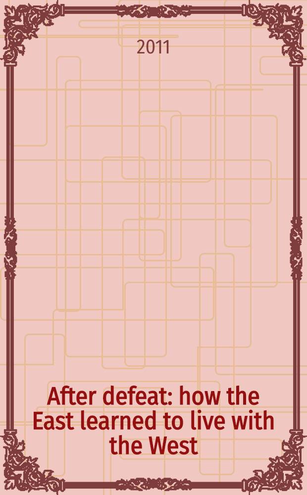 After defeat : how the East learned to live with the West = После поражения. Как Восток научился жить с Западом