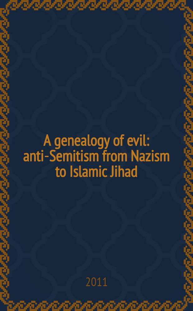 A genealogy of evil : anti-Semitism from Nazism to Islamic Jihad = Генеалогия зла: антисемитизм от нацизма до исламского джихада