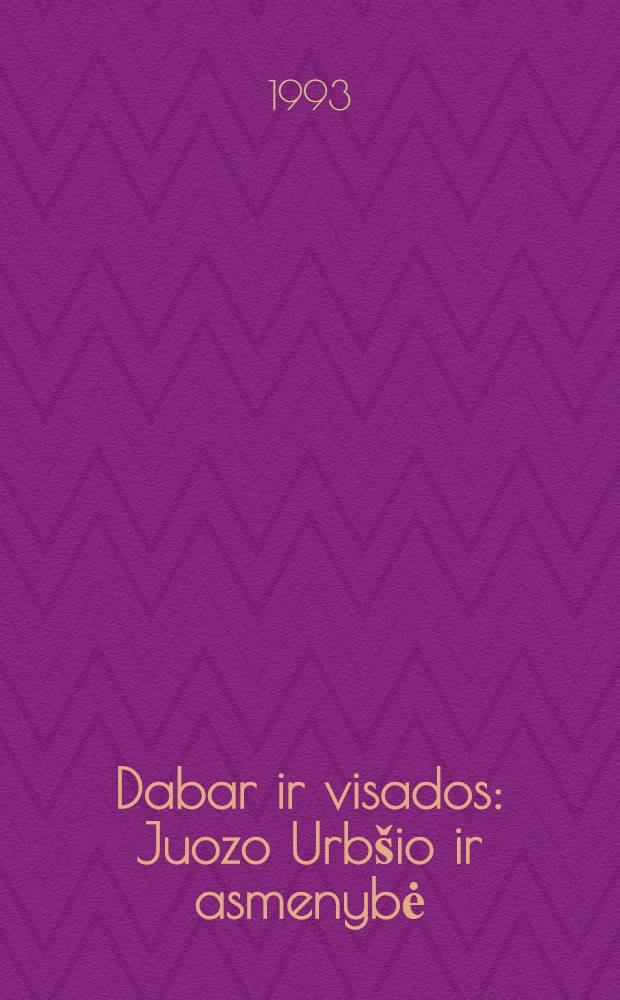 Dabar ir visados : Juozo Urbšio ir asmenybė = Сейчас и всегда. Время и окружение Юозаса Урбшиса.