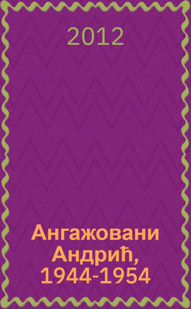 Ангажовани Андрић, 1944-1954 : друштвени рад, говори, предавања, чланци, путописи, репортаже.. = Деятельность Андрича в 1944 - 1954 годах. Общественная работа, разговоры, преподавание,очерки,путевые заметки.