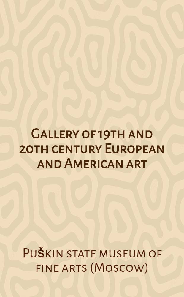 Gallery of 19th and 20th century European and American art : gallery guide = Государственный музей изобразительных искусств им.Пушкина